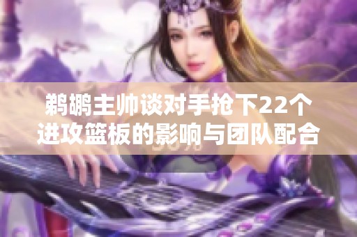 鵜鶘主帥談對手搶下22個進攻籃板的影響與團隊配合的重要性