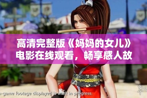 高清完整版《媽媽的女兒》電影在線觀看，暢享感人故事與親情時(shí)刻