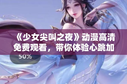 《少女尖叫之夜》動(dòng)漫高清免費(fèi)觀看，帶你體驗(yàn)心跳加速的恐怖之旅