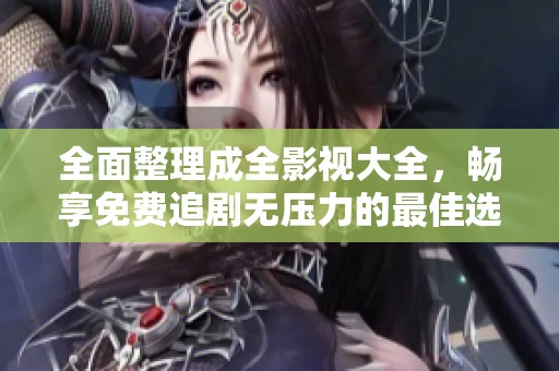 全面整理成全影視大全，暢享免費追劇無壓力的最佳選擇