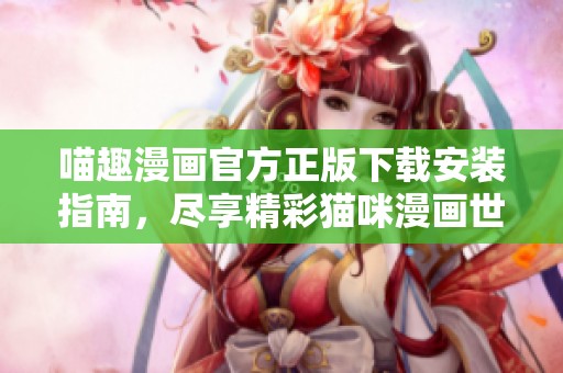 喵趣漫畫官方正版下載安裝指南，盡享精彩貓咪漫畫世界