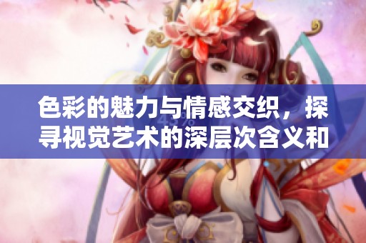 色彩的魅力與情感交織，探尋視覺藝術(shù)的深層次含義和表達(dá)