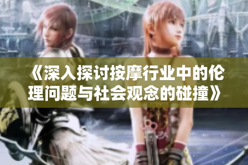 《深入探討按摩行業(yè)中的倫理問(wèn)題與社會(huì)觀念的碰撞》