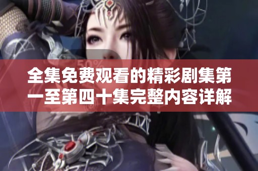 全集免費(fèi)觀(guān)看的精彩劇集第一至第四十集完整內(nèi)容詳解