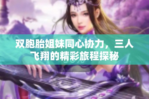 雙胞胎姐妹同心協(xié)力，三人飛翔的精彩旅程探秘