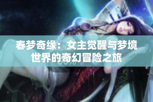 春夢(mèng)奇緣：女主覺(jué)醒與夢(mèng)境世界的奇幻冒險(xiǎn)之旅