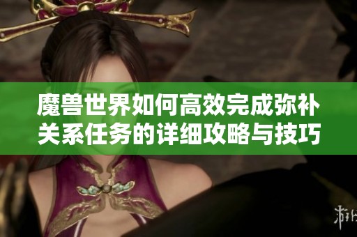 魔獸世界如何高效完成彌補關系任務的詳細攻略與技巧分享