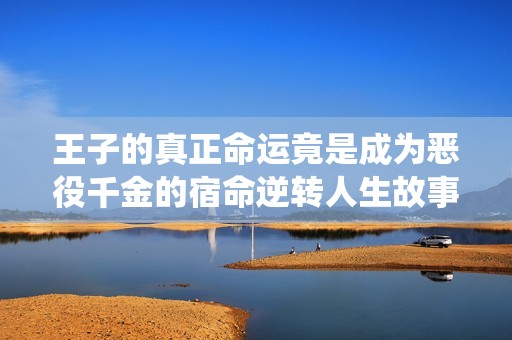 王子的真正命運竟是成為惡役千金的宿命逆轉(zhuǎn)人生故事