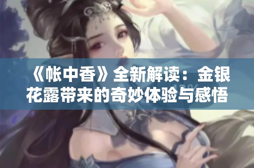 《帳中香》全新解讀：金銀花露帶來的奇妙體驗與感悟