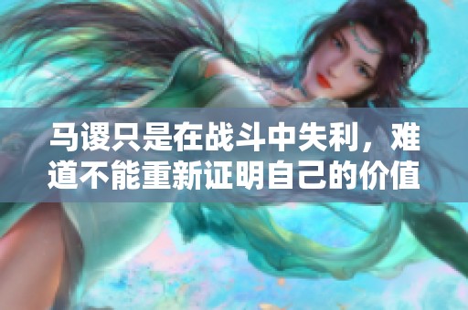 馬謖只是在戰(zhàn)斗中失利，難道不能重新證明自己的價值嗎