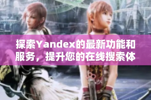 探索Yandex的最新功能和服務(wù)，提升您的在線搜索體驗(yàn)和效率