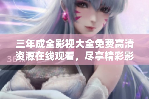 三年成全影視大全免費(fèi)高清資源在線觀看，盡享精彩影片盛宴