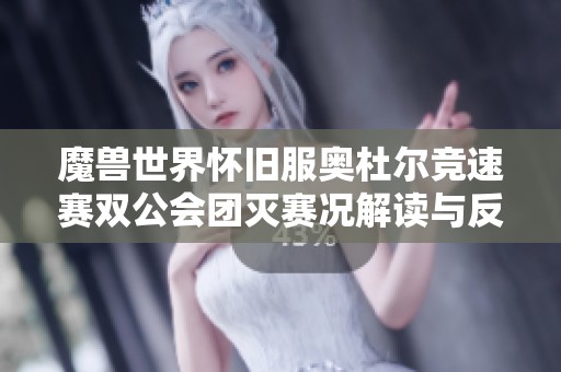 魔獸世界懷舊服奧杜爾競速賽雙公會團滅賽況解讀與反思