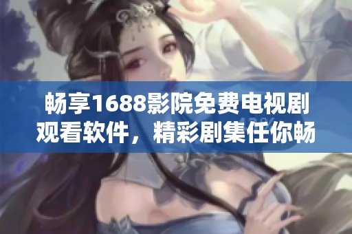 暢享1688影院免費(fèi)電視劇觀看軟件，精彩劇集任你暢聽(tīng)！