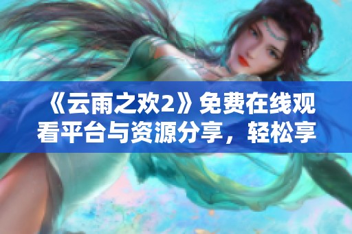 《云雨之歡2》免費在線觀看平臺與資源分享，輕松享受精彩內(nèi)容
