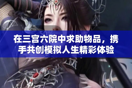 在三宮六院中求助物品，攜手共創(chuàng)模擬人生精彩體驗