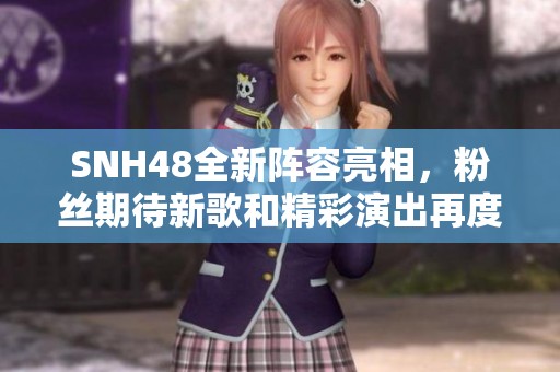 SNH48全新陣容亮相，粉絲期待新歌和精彩演出再度引爆熱潮