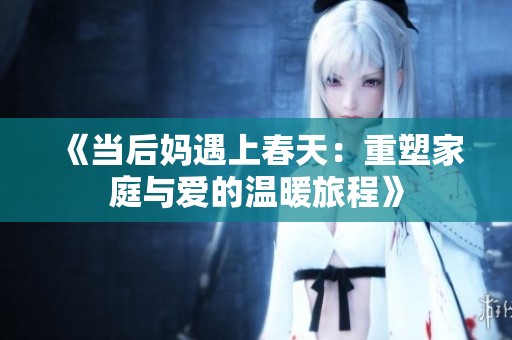 《當(dāng)后媽遇上春天：重塑家庭與愛的溫暖旅程》