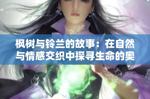 楓樹(shù)與鈴蘭的故事：在自然與情感交織中探尋生命的奧秘