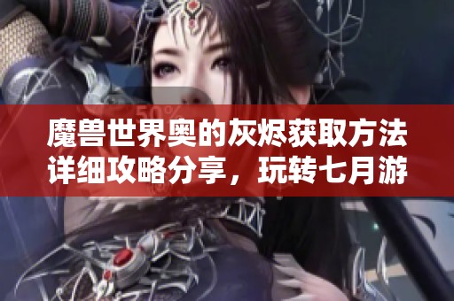 魔獸世界奧的灰燼獲取方法詳細攻略分享，玩轉七月游戲網