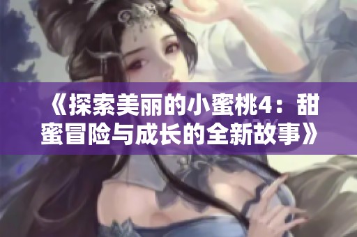 《探索美麗的小蜜桃4：甜蜜冒險(xiǎn)與成長(zhǎng)的全新故事》