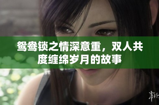 鴛鴦鎖之情深意重，雙人共度纏綿歲月的故事