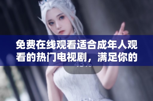 免費(fèi)在線觀看適合成年人觀看的熱門電視劇，滿足你的觀劇需求
