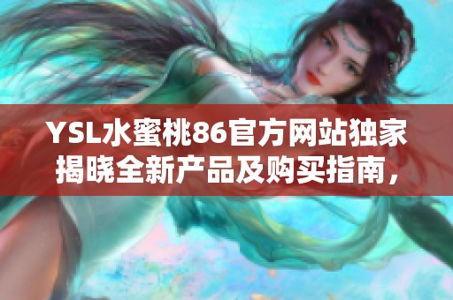 YSL水蜜桃86官方網(wǎng)站獨(dú)家揭曉全新產(chǎn)品及購買指南，盡享優(yōu)雅與時(shí)尚