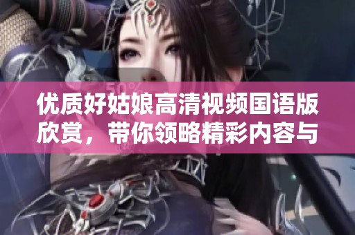 優(yōu)質(zhì)好姑娘高清視頻國(guó)語版欣賞,帶你領(lǐng)略精彩內(nèi)容與感動(dòng)瞬間 優(yōu)質(zhì)好姑娘高清視頻國(guó)語版欣賞,帶你領(lǐng)略精彩內(nèi)容與感動(dòng)瞬間