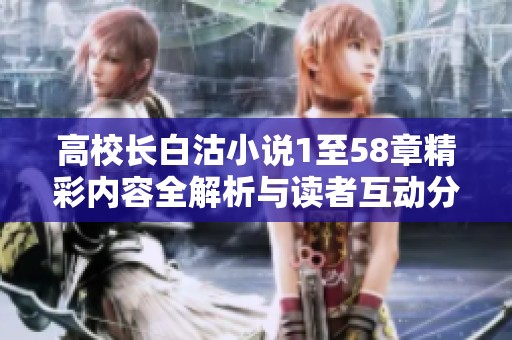 高校長白沽小說1至58章精彩內(nèi)容全解析與讀者互動分享