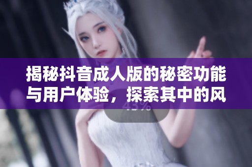 揭秘抖音成人版的秘密功能與用戶體驗，探索其中的風趣與挑戰(zhàn)