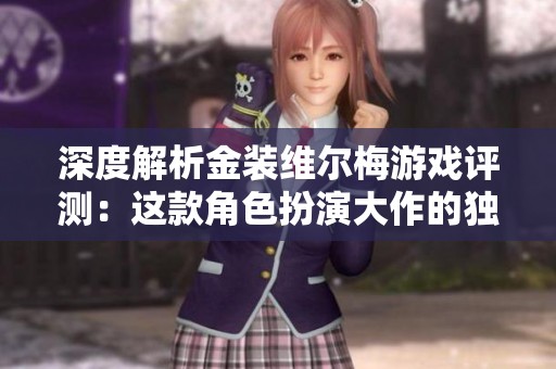 深度解析金裝維爾梅游戲評測：這款角色扮演大作的獨(dú)特魅力與創(chuàng)新之處