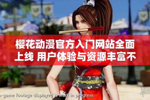 櫻花動漫官方入門網(wǎng)站全面上線 用戶體驗(yàn)與資源豐富不容錯過
