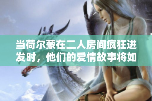 當荷爾蒙在二人房間瘋狂迸發(fā)時，他們的愛情故事將如何展開和發(fā)展
