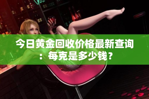 今日黃金回收價(jià)格最新查詢：每克是多少錢？