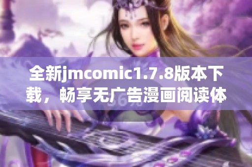 全新jmcomic1.7.8版本下載，暢享無廣告漫畫閱讀體驗，斬獲更多精彩作品！