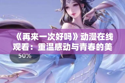 《再來一次好嗎》動漫在線觀看：重溫感動與青春的美好時光