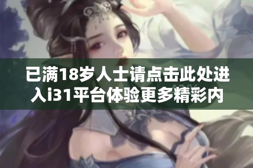 已滿18歲人士請點擊此處進入i31平臺體驗更多精彩內(nèi)容