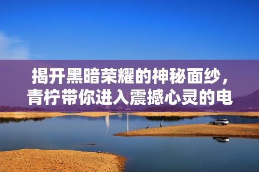 揭開黑暗榮耀的神秘面紗，青檸帶你進(jìn)入震撼心靈的電視劇世界