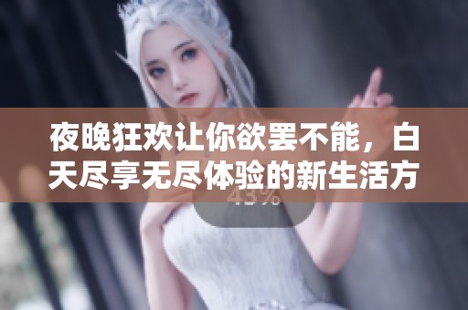 夜晚狂歡讓你欲罷不能，白天盡享無盡體驗的新生活方式