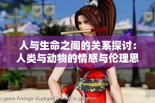 人與生命之間的關(guān)系探討：人類與動物的情感與倫理思考