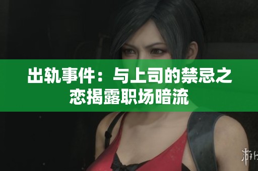 出軌事件：與上司的禁忌之戀揭露職場暗流