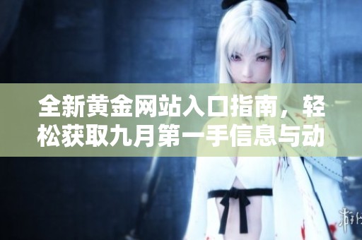 全新黃金網(wǎng)站入口指南，輕松獲取九月第一手信息與動態(tài)