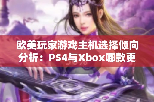 歐美玩家游戲主機(jī)選擇傾向分析：PS4與Xbox哪款更受青睞