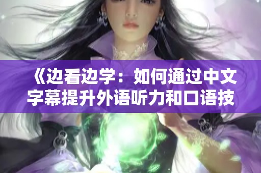 《邊看邊學(xué)：如何通過中文字幕提升外語聽力和口語技能》