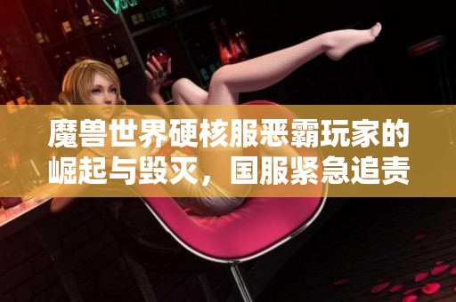 魔獸世界硬核服惡霸玩家的崛起與毀滅，國服緊急追責(zé)行動開啟