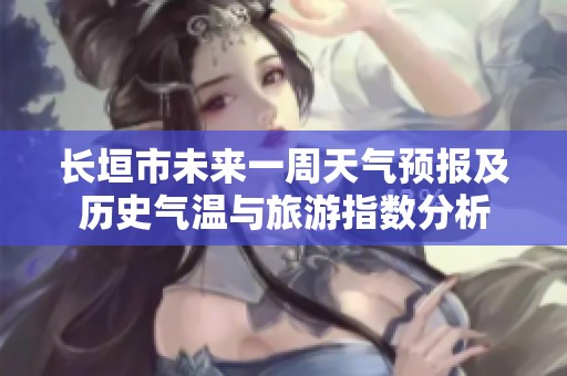 長(zhǎng)垣市未來一周天氣預(yù)報(bào)及歷史氣溫與旅游指數(shù)分析