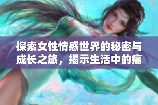 探索女性情感世界的秘密與成長(zhǎng)之旅，揭示生活中的痛與美