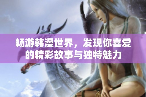 暢游韓漫世界，發(fā)現你喜愛的精彩故事與獨特魅力