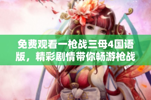 免費(fèi)觀看一槍戰(zhàn)三母4國語版，精彩劇情帶你暢游槍戰(zhàn)世界